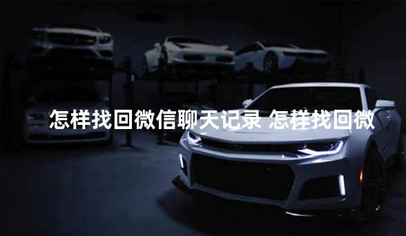 怎样找回微信聊天记录 怎样找回微信已删除的聊天记录